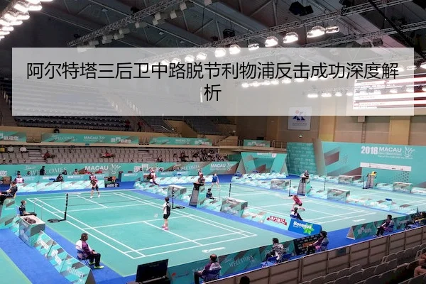阿尔特塔三后卫中路脱节利物浦反击成功深度解析